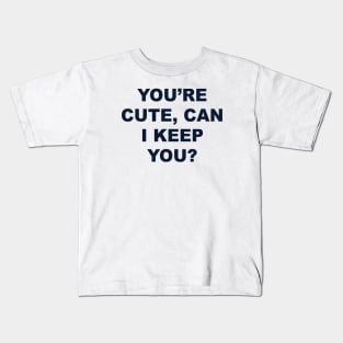 YOU’RE CUTE, CAN I KEEP YOU? Kids T-Shirt